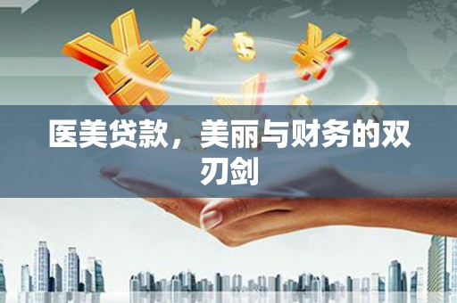 泸州医美贷款，美丽与财务的双刃剑