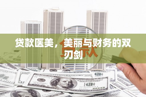 泸州贷款医美，美丽与财务的双刃剑