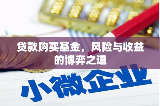 泸州贷款购买基金，风险与收益的博弈之道