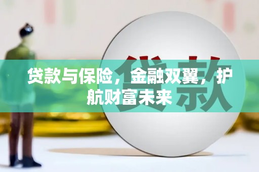 泸州贷款与保险，金融双翼，护航财富未来
