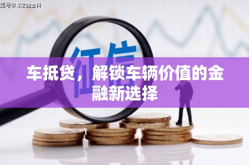 泸州车抵贷，解锁车辆价值的金融新选择