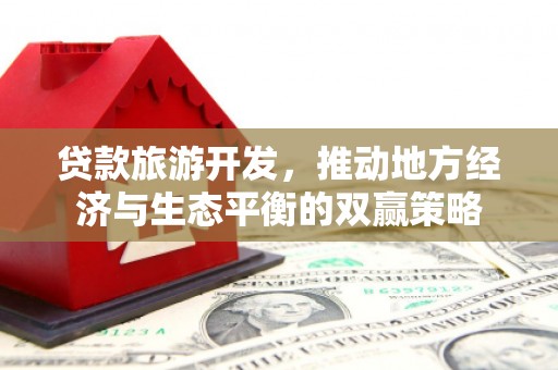 泸州贷款旅游开发，推动地方经济与生态平衡的双赢策略