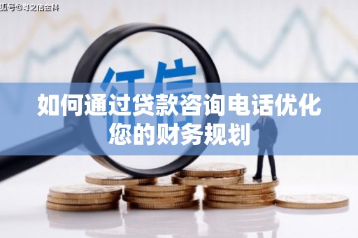 泸州如何通过贷款咨询电话优化您的财务规划
