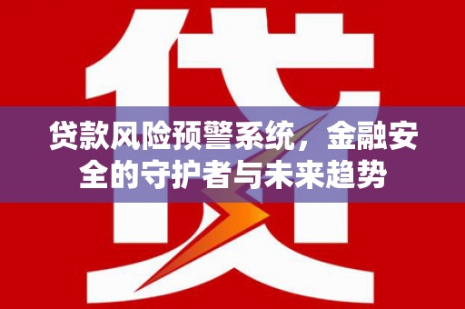 泸州贷款风险预警系统，金融安全的守护者与未来趋势