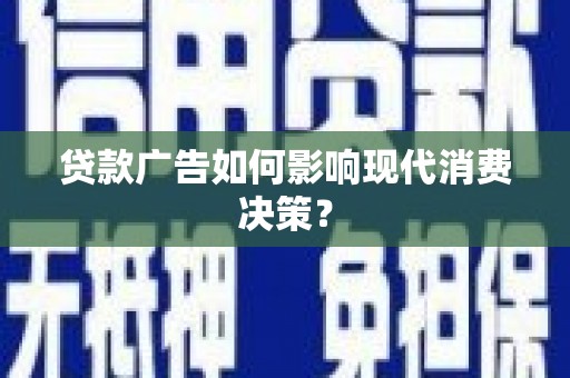 泸州贷款广告如何影响现代消费决策？