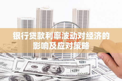 泸州银行贷款利率波动对经济的影响及应对策略