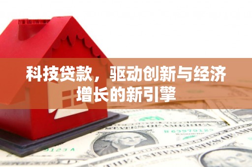 泸州科技贷款，驱动创新与经济增长的新引擎