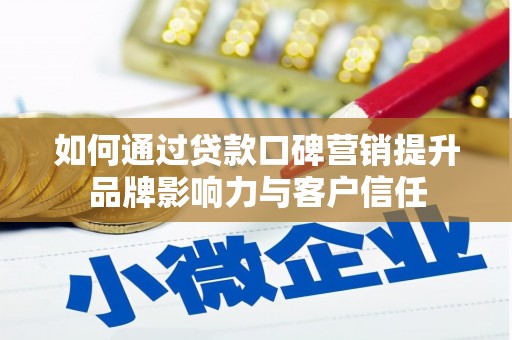 泸州如何通过贷款口碑营销提升品牌影响力与客户信任