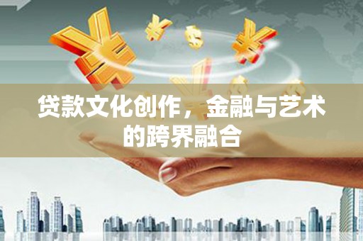 泸州贷款文化创作，金融与艺术的跨界融合