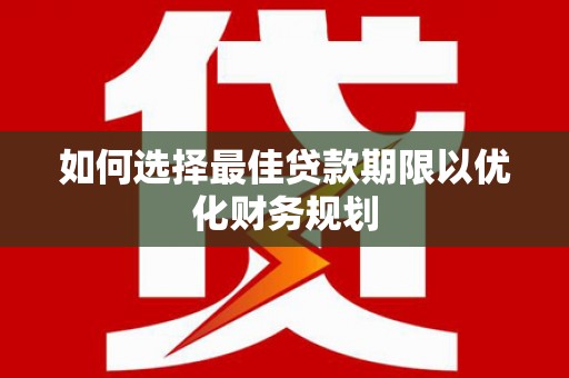 泸州如何选择最佳贷款期限以优化财务规划