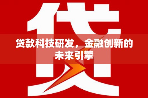 泸州贷款科技研发，金融创新的未来引擎