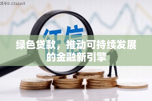 泸州绿色贷款，推动可持续发展的金融新引擎