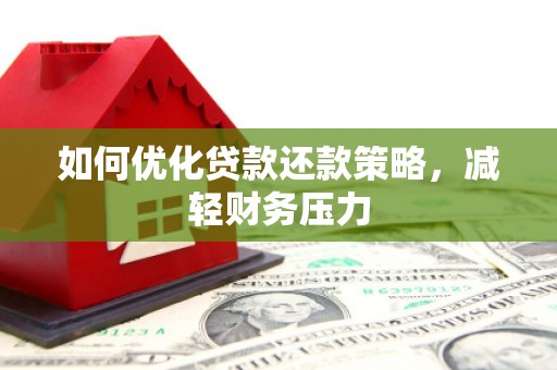 泸州如何优化贷款还款策略，减轻财务压力