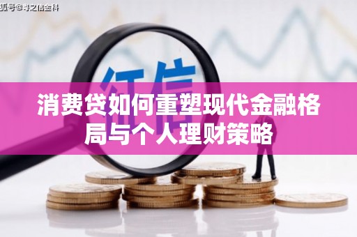 泸州消费贷如何重塑现代金融格局与个人理财策略