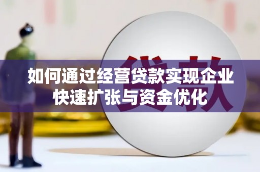 泸州如何通过经营贷款实现企业快速扩张与资金优化