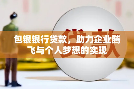 泸州包银银行贷款，助力企业腾飞与个人梦想的实现