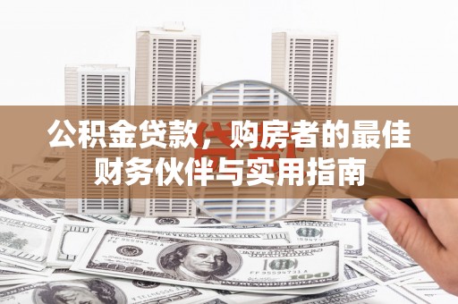 泸州公积金贷款，购房者的最佳财务伙伴与实用指南