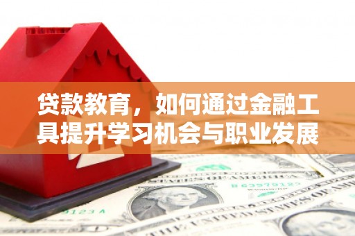 泸州贷款教育，如何通过金融工具提升学习机会与职业发展