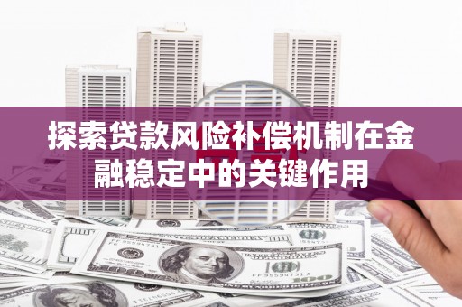 泸州探索贷款风险补偿机制在金融稳定中的关键作用