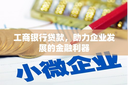 泸州工商银行贷款，助力企业发展的金融利器