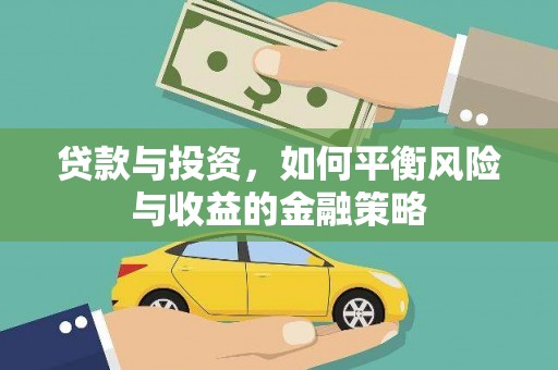 泸州贷款与投资，如何平衡风险与收益的金融策略