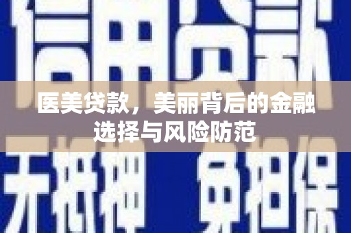 泸州医美贷款，美丽背后的金融选择与风险防范
