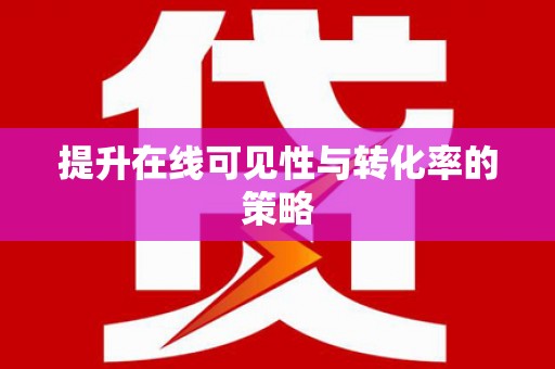 泸州提升在线可见性与转化率的策略