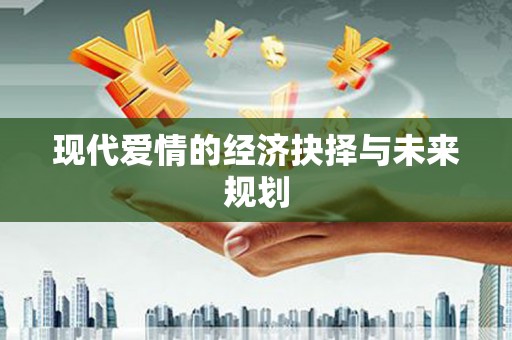 泸州现代爱情的经济抉择与未来规划