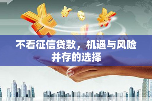 泸州不看征信贷款，机遇与风险并存的选择