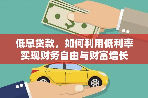 泸州低息贷款，如何利用低利率实现财务自由与财富增长
