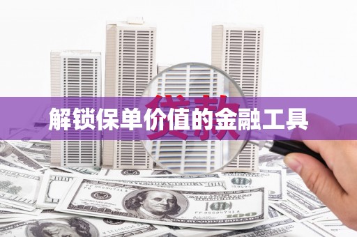 泸州解锁保单价值的金融工具