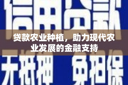 泸州贷款农业种植，助力现代农业发展的金融支持