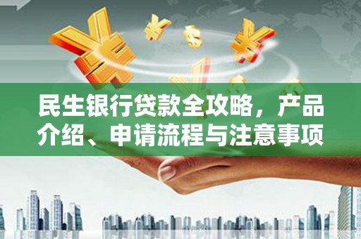 泸州民生银行贷款全攻略，产品介绍、申请流程与注意事项